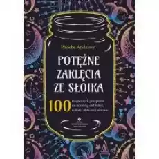 Potężne zaklęcia ze słoika 100 magicznych przepisów na ochronę dobrobyt miłość obfitość i zdrowie Książki Ezoteryka senniki horoskopy