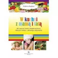 W kuchni z mama i tatą Jak nauczyć dzieci bezpieczeństwa dobrych manier i zdrowego odżywiania Książki Poradniki