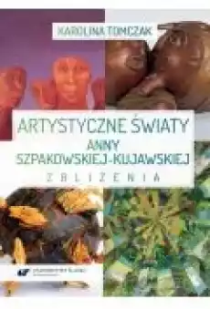 Artystyczne światy Anny SzpakowskiejKujawskiej Zbliżenia Książki Ebooki