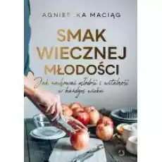 Smak wiecznej młodości Jak zachować młodość i witalność w każdym wieku Książki Kulinaria przepisy kulinarne