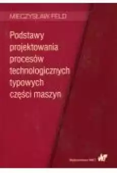 Podstawy projektowania procesów technologicznych typowych części maszyn Książki Zdrowie medycyna