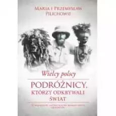 Wielcy polscy podróżnicy którzy odkrywali świat Książki Biograficzne