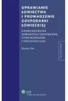 Uprawianie łowiectwa i prowadzenie gospodarki łowieckiej Uwarunkowania administracyjne cywilnoprawne i organizacyjne Książki Ebooki