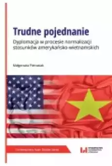 Trudne pojednanie Dyplomacja w procesie normalizacji stosunków amerykańskowietnamskich Książki Podręczniki i lektury