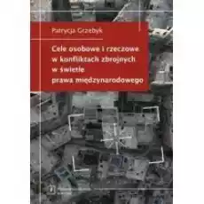 Cele osobowe i rzeczowe w konfliktach zbrojnych w świetle prawa międzynarodowego Książki Nauki humanistyczne