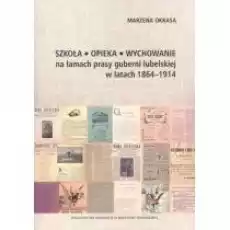 Szkoła Opieka Wychowanie na łamach prasy guberni lubelskiej w latach 18641914 Książki Nauki humanistyczne