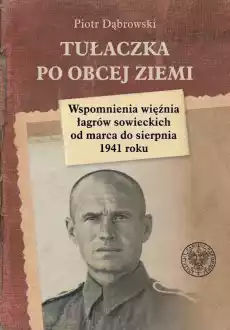 Tułaczka po obcej ziemi Wspomnienia więźnia łagrów sowieckich od marca do sierpnia 1941 roku Książki Historia