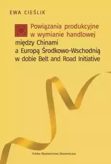 Powiązania produkcyjne w wymianie handlowej między Chinami a Europą ŚrodkowoWschodnią w dobie Belt and Road Initiative Książki Biznes i Ekonomia