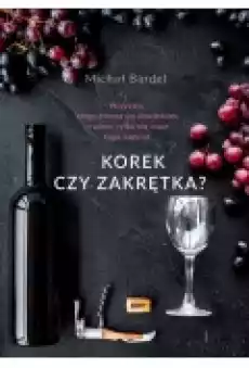 Korek czy zakrętka Wszystko czego chcesz się dowiedzieć o winie tylko nie masz kogo zapytać Książki