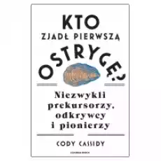 Kto zjadł pierwszą ostrygę Niezwykli prekursorzy odkrywcy i pionierzy Książki Literatura faktu