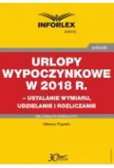 Urlopy wypoczynkowe w 2018 r ndash ustalanie wymiaru udzielenia i rozliczanie Książki Ebooki