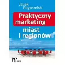 Praktyczny marketing miast i regionów Książki Biznes i Ekonomia