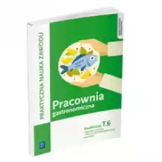 Praktyczna nauka zawodu Pracownia gastronomiczna Kwalifikacja T6 Technik żywienia i usług gastronomicznych kucharz Książki Podręczniki i lektury