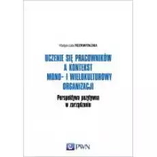 Uczenie się pracowników a kontekst mono i wielokulturowy organizacji perspektywa pozytywna w zarządzaniu Książki Biznes i Ekonomia