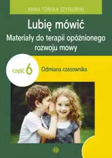 Lubię mówić Materiały do terapii opóźnionego rozwoju mowy Część 6 Odmiana czasownika Książki Nauki humanistyczne