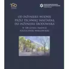 Od inżynierii wodnej przez technikę sanitarną do inżynierii środowiska w 100letniej tradycji Politechniki Warszawskiej Książki Nauki ścisłe