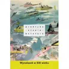 Praktyka utopia metafora Wynalazek w XIX wieku Książki Kultura i sztuka