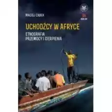 Uchodźcy w Afryce Etnografia przemocy i cierpienia Książki Nauki humanistyczne