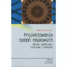 Projektowanie badań naukowych Metody jakościowe ilościowe i mieszane Książki Podręczniki i lektury