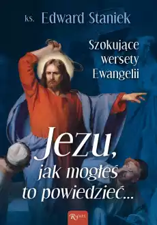 Jezu Jak mogłeś to powiedzieć Szokujące wersety Ewangelii Książki Nauki humanistyczne