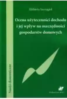 Ocena użyteczności dochodu i jej wpływ na oszczędności gospodarstw domowych Książki Biznes i Ekonomia