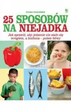 25 sposobów na niejadka Jak sprawić aby jedzenie nie stało się wrogiem a kuchnia polem bitwy Książki Nauki społeczne Psychologiczne