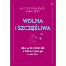 Wolna i szczęśliwa Jak wyzwolić się z toksycznego związku Książki Nauki humanistyczne