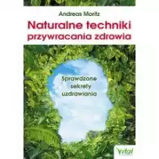 Naturalne techniki przywracania zdrowia Sprawdzone sekrety uzdrawiania Książki Poradniki