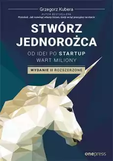 Stwórz jednorożca Od idei po startup wart miliony wyd 2 Książki Biznes i Ekonomia