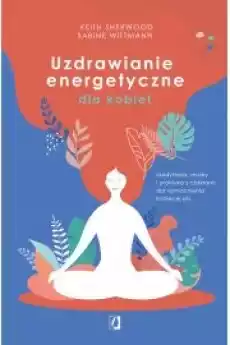 Uzdrawianie energetyczne dla kobiet Medytacja mudry i praktyka z czakrami dla wzmocnienia kobiecej siły Książki Zdrowie medycyna