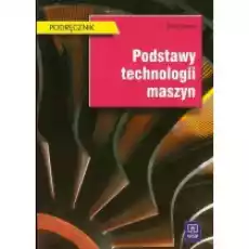 Podstawy technologii maszyn Podręcznik do nauki zawodu technik mechanik Szkoły ponadgimnazjalne i ponadpodstawowe Książki Podręczniki i lektury