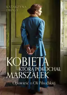 Kobieta którą pokochał Marszałek Opowieść o Oli Piłsudskiej wyd 2023 Książki Literatura obyczajowa