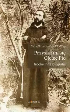 Przyśnił mi się Ojciec Pio Trochę inna biografia Książki Religia