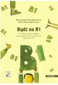 Bądź na B1 Zbiór zadań z języka polskiego oraz przykładowe testy certyfikatowe dla poziomu B1 Książki Podręczniki w obcych językach
