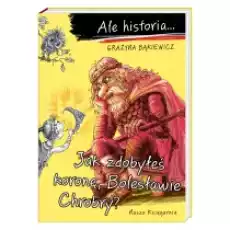 Jak zdobyłeś koronę Bolesławie Chrobry Ale historia Książki Dla dzieci