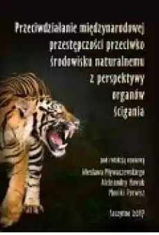 Przeciwdziałanie międzynarodowej przestępczości przeciwko środowisku naturalnemu z perspektywy organów ścigania Książki Ebooki