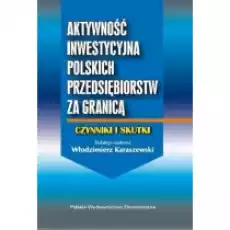 Aktywność inwestycyjna polskich przedsiębiorstw za granicą Czynniki i skutki Książki Podręczniki i lektury