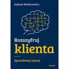 Rozszyfruj klienta Sprzedawaj więcej Książki Biznes i Ekonomia