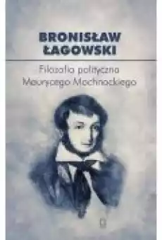 Filozofia polityczna Maurycego Mochnackiego Książki Nauki humanistyczne