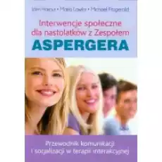 Interwencje społeczne dla nastolatków z Zespołem Aspergera Przewodnik po komunikacji i socjalizacji w terapii interakcyjnej Książki Podręczniki i lektury