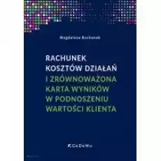 Rachunek kosztów działań i zrównoważona karta wyników w podnoszeniu wartości klienta Książki Biznes i Ekonomia