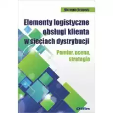 Elementy logistyczne obsługi klienta w sieciach dystrybucji Pomiar ocena strategie Książki Podręczniki i lektury