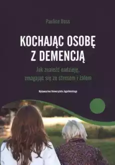 Kochając osobę z demencją Jak znaleźć nadzieję Książki Nauki społeczne Psychologiczne