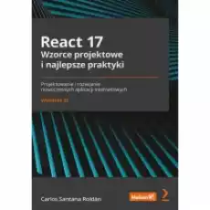 React 17 Wzorce projektowe i najlepsze praktyki Projektowanie i rozwijanie nowoczesnych aplikacji internetowych Książki Nauki ścisłe