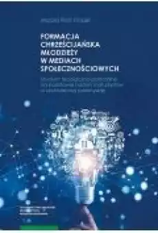 Formacja chrześcijańska młodzieży w mediach społecznościowych Studium teologicznopastoralne na podstawie badań maturzystów w a Książki Ebooki