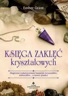 Księga zaklęć kryształowych Magiczne wykorzystanie kamieni kryształów minerałów a nawet piasku wyd 2022 Książki Ezoteryka senniki horoskopy