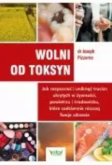 Wolni od toksyn Jak rozpoznać i uniknąć trucizn ukrytych w żywności powietrzu i środowisku które codziennie niszczą Twoje zdr Książki Ebooki