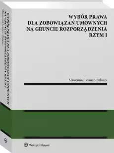 Wybór prawa dla zobowiązań umownych na gruncie rozporządzenia Rzym I Książki Prawo akty prawne