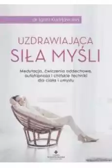 Uzdrawiająca siła myśli Medytacja ćwiczenia oddechowe autohipnoza i chińskie techniki dla ciała i umysłu Książki Poradniki