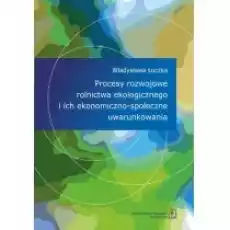 Procesy rozwojowe rolnictwa ekologicznego i ich ekonomicznospołeczne uwarunkowania Książki Biznes i Ekonomia